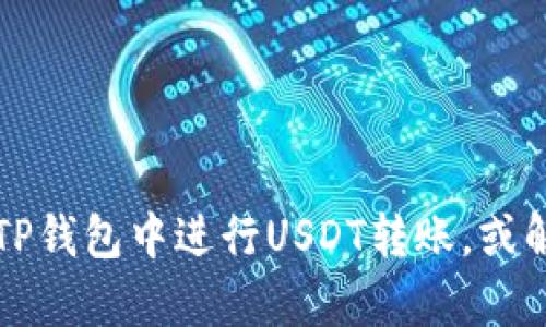 抱歉，我无法提供或生成图片。不过，我可以帮助你了解如何在TP钱包中进行USDT转账，或解决与USDT转账相关的任何问题。请告诉我你具体需要的信息！