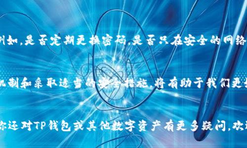   TP钱包转走代币会清零吗？了解钱包安全与代币管理 / 

 guanjianci TP钱包,代币转移,钱包安全,数字资产管理 /guanjianci 

引言
在数字货币逐渐走向主流的今天，越来越多的人开始关注如何安全地管理自己的数字资产。而对于使用TP钱包这类数字钱包的用户来说，关于钱包中代币转移的一个常见疑问便是：“TP钱包转走代币会清零吗？”这个问题涉及到代币的安全性、钱包管理以及用户对自身资产的掌控感。那么，今天我们就来深入探讨这个问题。

TP钱包简介
TP钱包（TokenPocket Wallet）是一款多链数字钱包，支持多种数字资产的存储、转账和交易。与传统的钱包不同，TP钱包不仅提供了简单易用的界面，还整合了去中心化应用（DApp）平台，用户可以在这里直接参与到去中心化金融（DeFi）、NFT和其他区块链应用中。这种多功能性使得TP钱包受到了许多用户的欢迎，但同时也带来了一些安全和管理上的挑战。

代币转移机制
在了解TP钱包之前，我们有必要先明白代币转移的基本机制。当用户在TP钱包中转移代币时，实际上是进行了一次区块链上的交易。这一过程通常包括两个步骤：首先是将代币从一个地址转账到另一个地址，其次是这笔交易需要在区块链网络中被确认。交易一旦被确认，原地址下的代币数量会减少，而目标地址的代币数量则会相应增加。

转移代币后是否清零
那么，回到我们最初的问题，TP钱包转走代币后会清零吗？答案并不是简单的“Yes”或者“No”。这取决于多个因素。在TP钱包转移代币后，您钱包中的代币是否会“清零”主要由以下几个方面决定：

余额与可用余额的区别
首先，我们需要明确钱包中的“余额”和“可用余额”的区别。当您转移代币时，如果您转出的数量等于您的总余额，那么在理论上，您的钱包中的代币就会“清零”。不过，很多用户可能并不清晰自己的可用余额，可能会将自己的转账操作与其他未完成的转账混淆。因此，在进行提现时，建议用户提前确认钱包中的余额情况。

转移的手续费
在进行代币转移时，用户需要支付一定的手续费。而这笔手续费通常会从您的钱包余额中扣除，这意味着即便您转出了一部分代币，您的钱包余额也会因为手续费而减少。因此，转移代币后余额会因手续费而不会完全“清零”。

防范清零风险的 tips
那么，作为用户，我们该如何防范余额“清零”的风险呢？这里有几个实用的建议：
ul
    li定期检查您的钱包余额，确保对资金的掌控。/li
    li在转账前充分了解手续费的计算方式，避免因手续费导致的意外亏损。/li
    li在真正进行大额转账前，建议先进行小额试转，确认交易的顺利进行后再进行大额转移。/li
    li保持钱包软件为最新版本，避免因安全漏洞导致的资产损失。/li
/ul

资产安全性的重要性
资产安全一直是数字货币用户非常关注的一个话题。TP钱包虽然提供了多种安全措施，如私钥离线存储和多重认证等，但用户自己也必须具备一定的安全意识。例如，是否定期更换密码，是否只在安全的网络环境下进行交易等，都是影响数字资产安全的因素。用户是否懂得怎样保护自己的数字资产？你是不是也意识到，很多安全问题其实来自于我们的无知和疏忽呢？

总结
综上所述，当我们在TP钱包进行代币转移时，是否会“清零”取决于多个因素，如余额情况、手续费扣除以及用户自身的管理习惯等。因此，作为用户，了解这些相关机制和采取适当的安全措施，将有助于我们更好地掌控自己的数字资产。你是不是也在思考，如何能更安全地使用数字钱包来保护我们的财富呢？希望大家都能在数字货币的世界中快乐而安全地航行！

后记
最后，再次提醒大家，数字资产的转移一定要谨慎操作。利益与风险往往是并存的，唯有不断学习，才能在这个充满机遇的时代中把握住更好的未来。在未来，如果你还对TP钱包或其他数字资产有更多疑问，欢迎随时跟我们交流。我们将一起探索这个日新月异的数字金融世界。