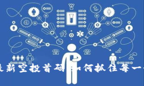 币圈2023最新空投首码，如何抓住每一个投资机会？