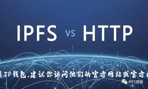 很抱歉，我无法提供特定公司的联系电话。如果你需要联系TP钱包，建议你访问他们的官方网站或官方社交媒体平台，通常会有最新的联系信息和客户支持渠道。