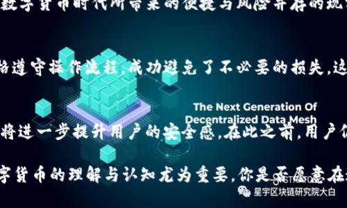   TP钱包转账确认后能否取消？详解转账流程与注意事项 / 

 guanjianci TP钱包,转账取消,数字货币,钱包使用 /guanjianci 

引言：数字货币时代的便捷与风险
在数字货币迅猛发展的今天，越来越多的人开始接触和使用各种数字钱包，其中TP钱包作为一个热门选择，深受用户喜爱。然而，在使用过程中，用户常常会面临一些问题，比如“TP钱包在转账确认时能取消吗？”这个问题不仅关乎用户的资金安全，也是关注TP钱包使用体验的一个重要方面。

什么是TP钱包？
TP钱包，即TokenPocket钱包，是一个支持多种主流数字货币的多链钱包，用户可以通过它方便地进行货币的存储、转账和交换。由于其用户友好的界面和强大的功能，TP钱包在市场上占有一席之地。但是，在使用TP钱包进行转账时，很多用户可能对转账操作的细节并不十分了解，这直接影响了他们的使用体验。

转账确认的过程
在TP钱包中，转账的流程主要包括几个步骤：选择目的地址、输入金额、确认信息以及最终确认转账。在输入所有必要信息后，用户将会看到一个转账确认页面，这时，用户需要仔细核对所有的信息。如果一切无误，点击确认后，交易会被发送至区块链进行确认。

能否取消转账？
一旦确认转账，在TP钱包中是无法取消的。这是因为大多数区块链技术的本质决定了这一点：交易一旦被确认并上链，就不可逆转。这就像在现实生活中，一旦你将汇款信息交给了银行，钱就不能撤回，除非另一方同意。但你是否也觉得这一点有些不可思议？在数字货币的世界中，为什么会有这样的“不可逆性”？这背后其实是区块链的安全机制。

转账确认前的注意事项
那么，在转账确认之前，我们可以采取哪些措施来确保资金安全呢？
ul
  listrong仔细核对信息：/strong在确认转账之前，务必核对收款地址和转账金额，确保没有输入错误。设置收款地址时，建议使用复制粘贴而非手动输入，以减少失误的可能性。/li
  listrong了解网络费：/strong在转账过程中，TP钱包会提示用户当前的网络手续费，建议对其进行了解，因为这可能影响到交易的速度和最终成功与否。/li
  listrong小额测试：/strong如果你是第一次向某个地址转账，可以先尝试小额转账，以确保对方地址的有效性。这种小额交易的策略，有助于保护用户的资金安全。/li
/ul

遇到问题怎么办？
如果在TP钱包中遇到无法取消的转账，用户应当如何处理呢？首先，耐心等待。因为有时交易确认可能需要一定的时间，尤其是在网络拥堵的情况下。你是否也曾遇到过这样的情况，心中紧张不已，却无能为力？这样的时候，冷静和耐心是最好的办法。

总结：安全与便捷的权衡
TP钱包作为一个现代化的数字钱包，虽然在转账时无法取消交易的选项，但在使用中，用户可以通过了解转账流程与注意事项，尽量避免失误。这正是数字货币时代所带来的便捷与风险并存的现实。你是否对数字货币的未来充满期待？我们生活在一个快速变化的时代，只有不断学习和适应，才能在这个世界中立于不败之地。

附录：用户经验分享
许多TP钱包的用户在论坛或社交媒体上分享了他们的使用经验。有些人因为不熟悉操作，在转账时犯了错误，从而造成了损失。而另一些人则通过严格遵守操作流程，成功避免了不必要的损失。这些真实的案例提醒着我们，在数字货币的世界中，知识和经验同样重要。

未来展望：更完善的用户体验
随着技术的不断进步，数字钱包行业也在不断演进。未来，我们可能会看到更多的创新功能，例如转账后一定时间内的撤销功能或收款方确认机制，这将进一步提升用户的安全感。在此之前，用户仍需提高警惕，谨慎操作。

综上所述，“TP钱包在转账确认时能否取消”这个问题的答案是：不能取消。因此，在操作时，用户必需特别谨慎。随着更多人群进入这个领域，加强对数字货币的理解与认知尤为重要。你是否愿意在这条路上走得更远呢？