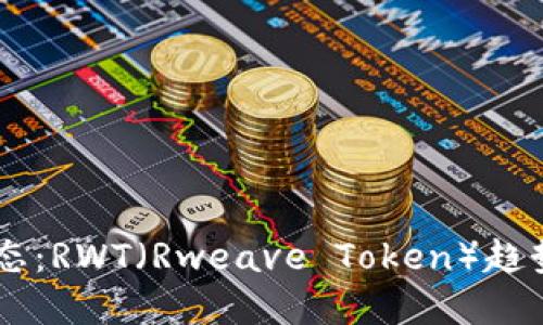 币圈最新动态：RWT（Rweave Token）趋势与未来展望