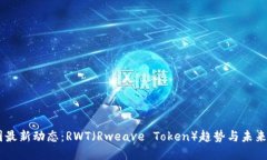 币圈最新动态：RWT（Rweave Token）趋势与未来展望