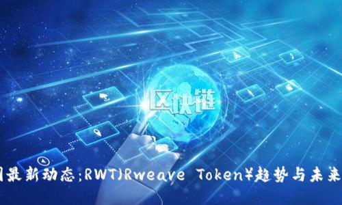 币圈最新动态：RWT（Rweave Token）趋势与未来展望