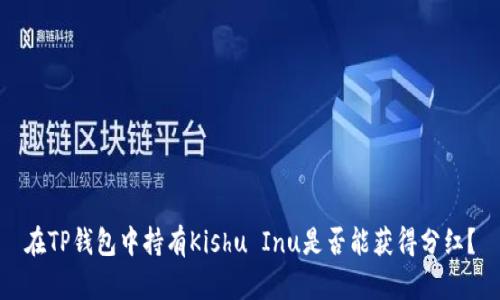 在TP钱包中持有Kishu Inu是否能获得分红？
