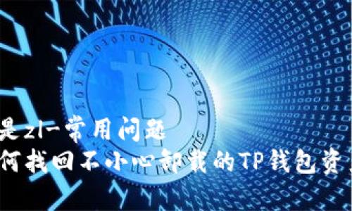 还是zl-常用问题  
如何找回不小心卸载的TP钱包资产？