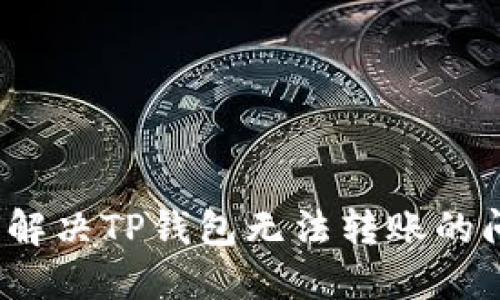 如何解决TP钱包无法转账的问题？