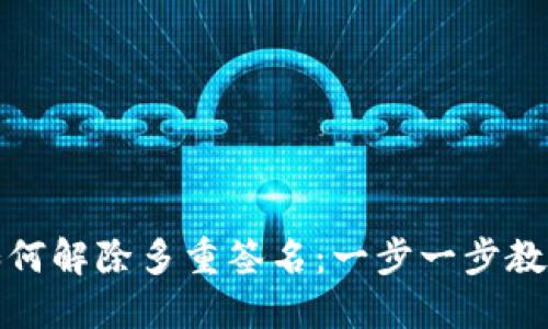 加密钱包如何解除多重签名：一步一步教你轻松操作
