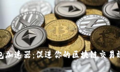 探索TP钱包加速器：促进你的区块链交易效率的工具
