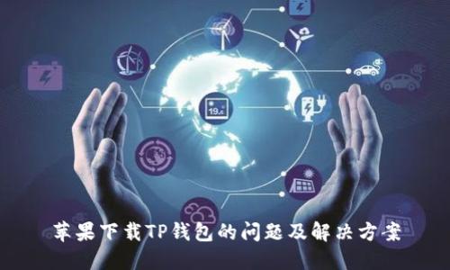 苹果下载TP钱包的问题及解决方案
