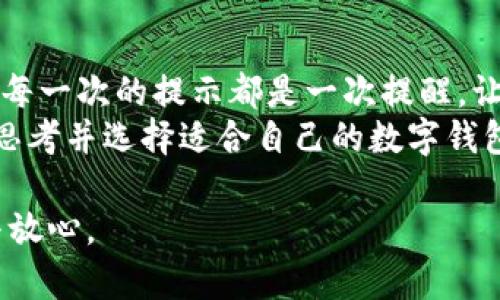   如何关闭TP钱包的恶意链接提示？ / 
 guanjianci TP钱包, 恶意链接提示, 关闭提示, 数字钱包 /guanjianci 

引言
当今，随着数字货币的兴起，越来越多的人开始使用数字钱包来存储和交易虚拟资产。TP钱包作为一个受欢迎的数字钱包应用程序，给予用户多种便利的服务。但与此同时，用户在使用过程中也经常会遇到恶意链接提示。这些提示虽然是为了保护用户安全，但有时却会让人感到烦恼。有没有想过，是否有办法关闭这种提示呢？让我们一起探讨一下。

什么是TP钱包的恶意链接提示？
TP钱包的恶意链接提示是一种安全防护机制，旨在保护用户免受钓鱼网站和恶意软件的侵害。当用户尝试访问一个不安全的网站或链接时，TP钱包会自动弹出警告提示，告知用户这个链接可能存在风险。虽然这样的机制旨在保护用户的资产，但有时也会误报一些合法的网站，给用户带来不便。

为何会出现恶意链接提示？
恶意链接提示的出现，与多个因素有关。首先，网络上存在大量的虚假网站和欺诈活动，旨在窃取用户的个人信息和资产。其次，TP钱包会通过对链接的监测和分析，判断其安全性。此外，用户的行为习惯也可能导致这一提示的频繁出现，比如常常点击可疑链接或访问不安全的网站。

关闭恶意链接提示的方法
尽管恶意链接提示对于保护用户安全至关重要，但有时我们确实需要关闭这一功能。以下是几种可能的方法：

1. 在应用设置中关闭提示
首先，你可以尝试在TP钱包的应用设置中寻找关闭提示的选项。通常情况下，应用程序会提供相关的安全设置选项供用户调整。
进入TP钱包应用，找到“设置”或“安全”选项，查看是否有关于“恶意链接提示”的开关。如果找到了，简单地将其关闭即可。

2. 更新TP钱包版本
有时，恶意链接提示的频繁出现可能与应用版本有关。确保你的TP钱包是最新版本可能会有所帮助。开发者常常会在新版本中修复一些bug，或者改进用户体验。
前往应用商店，检查TP钱包是否有可用的更新，并及时进行更新。

3. 联系客服
如果你尝试了以上方法仍未解决问题，不妨直接联系TP钱包的客服团队。他们能提供专业的建议或者技术支持，帮助你解决这个困扰。

4. 考虑使用其他工具
如果TP钱包的恶意链接提示始终影响到你的使用体验，你可能需要考虑使用其他数字钱包工具。有许多安全性高、用户体验良好的数字钱包可供选择，重点是找到最适合你需求的那一个。

恶意链接提示的正确理解
在探讨如何关闭恶意链接提示的同时，重要的是我们也要意识到这些提示的真正用途。你是否曾被钓鱼网站所欺骗？或是是否听过有人因点击恶意链接而遭受损失的故事？这些提醒虽然让人感到困扰，但它们背后的意义关乎我们的资产安全。

总结与反思
在你关闭TP钱包的恶意链接提示前，首先请确保你已经了解了其保护机制的价值。安全、便捷、有效的使用数字钱包，才是我们最终的目标。或许在使用过程中，每一次的提示都是一次提醒，让我们保持警觉，不要轻易相信互联网的所有链接。
你是不是也有过类似的烦恼？在这个数字化时代，维护我们的网络安全显得尤为重要，希望你能正确面对这些提示，并采取适当措施保护你的资产。同时，记得思考并选择适合自己的数字钱包，才是最佳的解决之道！

所以，尽管恶意链接提示可能会让我们感到不适，但它背后的意义却至关重要！希望以上的建议能对你有所帮助，让你在使用TP钱包的过程中，能够更加安心与放心。