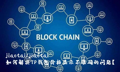 jiaotai/jiaotai
如何解决TP钱包价格显示不准确的问题？