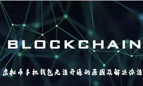 虚拟币手机钱包无法开通的原因及解决办法