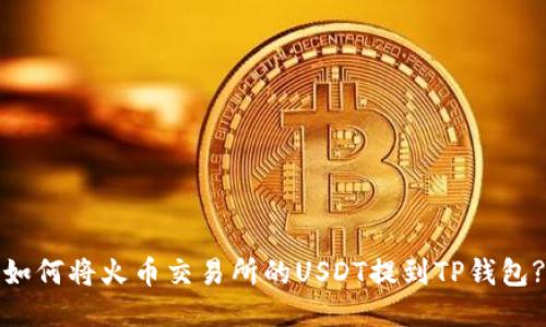 如何将火币交易所的USDT提到TP钱包?