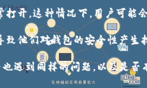 关于TP钱包的问题，具体情况可能取决于当时的网络状况或钱包本身的技术问题。用户常见的问题包括：

1. **无法连接到网络**：有时，钱包可能因为网络不稳定而无法连接，导致用户无法进行交易或查看账户余额。
   
2. **交易延迟**：在区块链网络拥堵的情况下，交易可能需要更长时间才能确认。这可能会让用户感到不安，尤其是在急需处理交易的时候。

3. **应用崩溃**：TP钱包如果遇到了技术故障，可能会导致应用崩溃或无法正常打开。这种情况下，用户可能会失去对自己资产的访问。

4. **安全问题**：用户可能会在社交媒体上看到有关TP钱包安全漏洞的报道，导致他们对钱包的安全性产生担忧。

建议在遇到问题时，首先查看TP钱包的官方社交媒体及论坛，寻找其他用户是否也遇到同样的问题，以及是否有官方的解决办法或更新。如果问题持续存在，考虑联系TP钱包的客服进行反馈。