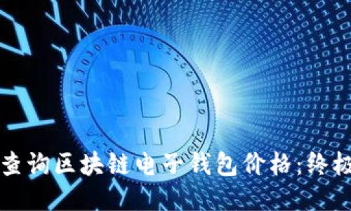 如何查询区块链电子钱包价格：终极指南