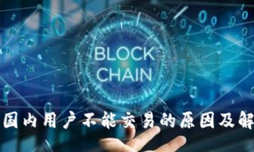 xml
TP钱包国内用户不能交易的原因及解决方案