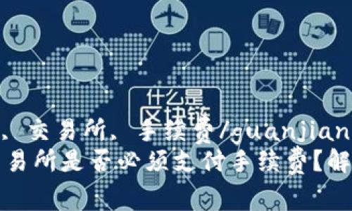 tp钱包, 提币, 交易所, 手续费/guanjianci
tp钱包提币交易所是否必须支付手续费？解密背后的真相