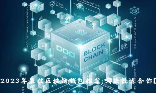 2023年最佳区块链钱包推荐：哪款最适合你？