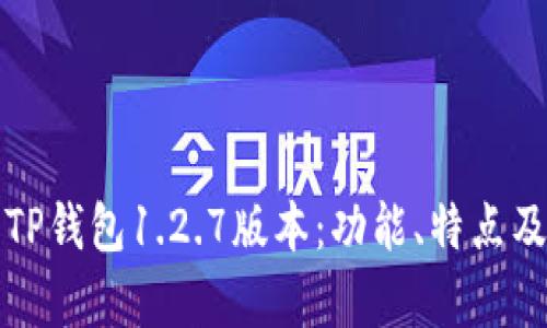 全面解析TP钱包1.2.7版本：功能、特点及使用技巧
