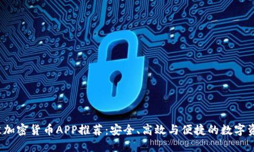 2023年最佳加密货币APP推荐：安全、高效与便捷的数字资产管理工具
