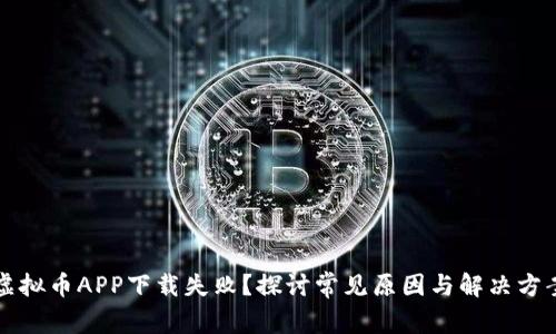 虚拟币APP下载失败？探讨常见原因与解决方案