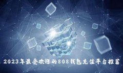 2023年最受欢迎的808钱包充值平台推荐