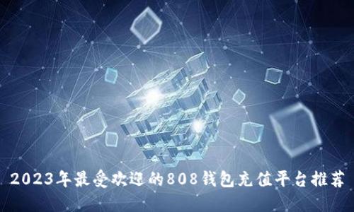 2023年最受欢迎的808钱包充值平台推荐