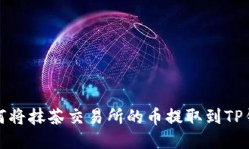 如何将抹茶交易所的币提取到TP钱包