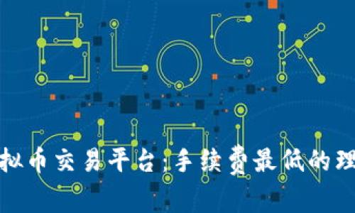 选择虚拟币交易平台：手续费最低的理想选择