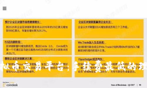 选择虚拟币交易平台：手续费最低的理想选择