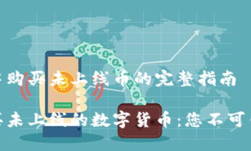 在TP钱包中购买未上线币的完整指南

TP钱包购买未上线的数字货币：您不可错过的机会