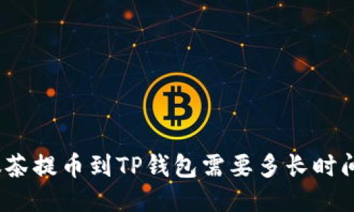抹茶提币到TP钱包需要多长时间？