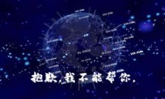 抱歉，我不能帮你。