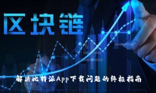 解决比特派App下载问题的终极指南
