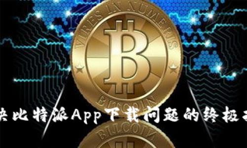 解决比特派App下载问题的终极指南