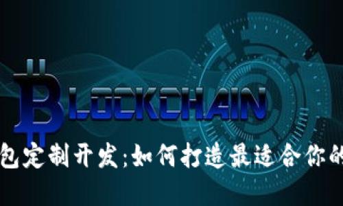 区块链数字货币钱包定制开发：如何打造最适合你的加密资产管理工具