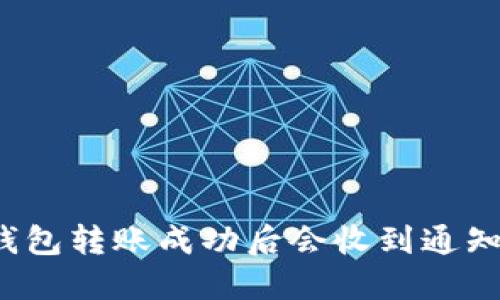 TP钱包转账成功后会收到通知吗？