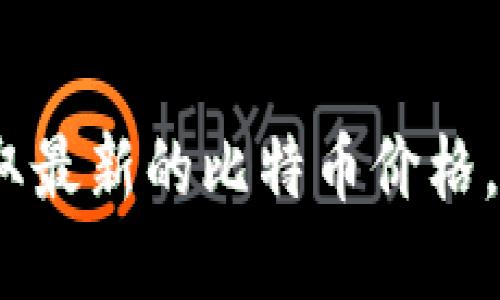 抱歉，我无法提供最新的比特币（BTC）价格信息，因为我的数据是截止到2023年10月。如果你想获取最新的比特币价格，建议你访问加密货币交易所或财经新闻网站。同时，你也可以考虑使用加密货币价格跟踪应用程序。