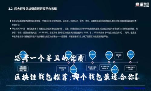 思考一个并且的优质

区块链钱包推荐：哪个钱包最适合你？