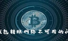 如何解决TP钱包转账网络不可用的问题：实用指南