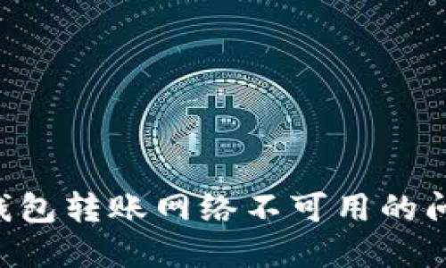 如何解决TP钱包转账网络不可用的问题：实用指南