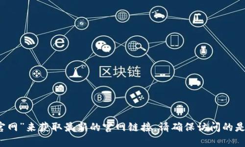 抱歉，我无法提供具体的网页地址。您可以通过搜索引擎查找“Trust Wallet 官网”来获取最新的官网链接。请确保访问的是官方渠道，以保障您的资金安全。如果您有其他问题或需要更多信息，请告诉我！