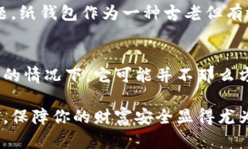 区块链纸钱包：安全储存加密资产的最佳选择

区块链, 纸钱包, 加密资产, 数字货币/guanjianci

什么是区块链纸钱包？
区块链纸钱包是一种离线方式，用于安全地存储数字加密货币。简单来说，纸钱包就是将你的公钥和私钥打印在纸上，这样就可以在没有任何电子设备的情况下保存你的加密资产。你的数字货币在区块链上存在，而纸钱包则是一种安全的物理形式，保护着你的私钥免受网络攻击和黑客侵袭的风险。你是不是也听说过，许多用户因将自己的资产保存在不安全的电子钱包中而遭受损失？

纸钱包的优势
纸钱包的最大优势在于安全性。因为纸钱包是完全离线的，所以它不容易受到黑客攻击。同时，纸钱包的制作和保管非常简单。在你决定创建纸钱包之前，首先要确保选择一个可靠的网站生成纸钱包，同时务必在安全的网络环境中进行此操作。你认为还需要哪些安全措施来保障你的纸钱包安全吗？

如何生成区块链纸钱包
生成纸钱包的步骤其实很简单。首先，选择一个可信赖的在线生成器，如 Bitaddress.org 或 WalletGenerator.net。接下来，断开网络连接，以确保生成的密钥不会被黑客截获。然后，你可以在生成器上随机移动鼠标，以产生随机性，这能帮助抵御可能的攻击。最后，按下打印按钮，生成的纸钱包将会包含两个部分：公钥和私钥。当然，别忘了保留你的纸钱包的多份备份，防止丢失。

保管你的纸钱包
纸钱包需要妥善保管，防止水、火和其他导致损坏的因素。你可以考虑把纸钱包放入保险箱中，或者将其保存在一个隐秘、安全的位置。倘若你外出旅行，也许还可以把纸钱包存在云端或其它云储存服务，但这样的话，可能就会涉及到安全问题。你觉得在保管纸钱包的时候，最重要的是什么？

使用纸钱包的注意事项
在使用纸钱包时，有几个方面是需要特别注意的。首先，尽量避免在不安全的环境下输入私钥，以防信息被盗。其次，在准备进行转账时，你只需要将纸钱包上的私钥导入到软件钱包中，完成转账后请务必删除该软件钱包中的密钥信息，以保护你的资产安全。你是否曾考虑过，纸钱包的安全与电子钱包相比，究竟孰优孰劣呢？

纸钱包的缺陷
虽说纸钱包在安全性上有其优势，但它也并非十全十美。纸钱包一旦丢失、损坏或被盗，可能导致资产永久性丧失。此外，纸钱包的使用并不如电子钱包方便，尤其是在你需要频繁交易时。如果你是一个活跃的交易者，纸钱包可能并不适合你。你觉得，个人资产的安全性和交易的便利性，哪个更重要呢？

区块链技术对纸钱包的影响
随着区块链技术的不断发展，越来越多的人意识到资产储存的重要性。在这个数字化时代，数字货币的种类与日俱增，如何有效而安全地保管这些数字资产，成为了用户头疼的问题。纸钱包作为一种古老但有效的存储方式，被重新认识和采用。它所提供的离线存储方式，帮助用户摆脱电子货币存储的种种风险。你也曾对传统的纸钱包有过犹豫吗？

总结：如何选择最适合你的钱包
无论是纸钱包还是电子钱包，选择合适的存储方式都与个人的使用习惯、风险承受能力和对技术的了解紧密相关。虽然纸钱包在保护资产方面显示出其独特的优势，但在交易频繁的情况下，它可能并不那么方便。在选择钱包之前，最好先思考一下你个人的需求和使用场景，到底什么是最适合你的选择？

区块链纸钱包作为安全存储数字资产的一种方式，近年来越来越受到欢迎。如果你还在为如何安全存储你的加密资产而困惑，那么不妨考虑制作一个纸钱包。在这个数字资产时代，保障你的财富安全显得尤为重要。你准备好开始你的纸钱包之旅了吗？