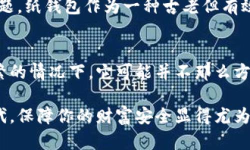 区块链纸钱包：安全储存加密资产的最佳选择

区块链, 纸钱包, 加密资产, 数字货币/guanjianci

什么是区块链纸钱包？
区块链纸钱包是一种离线方式，用于安全地存储数字加密货币。简单来说，纸钱包就是将你的公钥和私钥打印在纸上，这样就可以在没有任何电子设备的情况下保存你的加密资产。你的数字货币在区块链上存在，而纸钱包则是一种安全的物理形式，保护着你的私钥免受网络攻击和黑客侵袭的风险。你是不是也听说过，许多用户因将自己的资产保存在不安全的电子钱包中而遭受损失？

纸钱包的优势
纸钱包的最大优势在于安全性。因为纸钱包是完全离线的，所以它不容易受到黑客攻击。同时，纸钱包的制作和保管非常简单。在你决定创建纸钱包之前，首先要确保选择一个可靠的网站生成纸钱包，同时务必在安全的网络环境中进行此操作。你认为还需要哪些安全措施来保障你的纸钱包安全吗？

如何生成区块链纸钱包
生成纸钱包的步骤其实很简单。首先，选择一个可信赖的在线生成器，如 Bitaddress.org 或 WalletGenerator.net。接下来，断开网络连接，以确保生成的密钥不会被黑客截获。然后，你可以在生成器上随机移动鼠标，以产生随机性，这能帮助抵御可能的攻击。最后，按下打印按钮，生成的纸钱包将会包含两个部分：公钥和私钥。当然，别忘了保留你的纸钱包的多份备份，防止丢失。

保管你的纸钱包
纸钱包需要妥善保管，防止水、火和其他导致损坏的因素。你可以考虑把纸钱包放入保险箱中，或者将其保存在一个隐秘、安全的位置。倘若你外出旅行，也许还可以把纸钱包存在云端或其它云储存服务，但这样的话，可能就会涉及到安全问题。你觉得在保管纸钱包的时候，最重要的是什么？

使用纸钱包的注意事项
在使用纸钱包时，有几个方面是需要特别注意的。首先，尽量避免在不安全的环境下输入私钥，以防信息被盗。其次，在准备进行转账时，你只需要将纸钱包上的私钥导入到软件钱包中，完成转账后请务必删除该软件钱包中的密钥信息，以保护你的资产安全。你是否曾考虑过，纸钱包的安全与电子钱包相比，究竟孰优孰劣呢？

纸钱包的缺陷
虽说纸钱包在安全性上有其优势，但它也并非十全十美。纸钱包一旦丢失、损坏或被盗，可能导致资产永久性丧失。此外，纸钱包的使用并不如电子钱包方便，尤其是在你需要频繁交易时。如果你是一个活跃的交易者，纸钱包可能并不适合你。你觉得，个人资产的安全性和交易的便利性，哪个更重要呢？

区块链技术对纸钱包的影响
随着区块链技术的不断发展，越来越多的人意识到资产储存的重要性。在这个数字化时代，数字货币的种类与日俱增，如何有效而安全地保管这些数字资产，成为了用户头疼的问题。纸钱包作为一种古老但有效的存储方式，被重新认识和采用。它所提供的离线存储方式，帮助用户摆脱电子货币存储的种种风险。你也曾对传统的纸钱包有过犹豫吗？

总结：如何选择最适合你的钱包
无论是纸钱包还是电子钱包，选择合适的存储方式都与个人的使用习惯、风险承受能力和对技术的了解紧密相关。虽然纸钱包在保护资产方面显示出其独特的优势，但在交易频繁的情况下，它可能并不那么方便。在选择钱包之前，最好先思考一下你个人的需求和使用场景，到底什么是最适合你的选择？

区块链纸钱包作为安全存储数字资产的一种方式，近年来越来越受到欢迎。如果你还在为如何安全存储你的加密资产而困惑，那么不妨考虑制作一个纸钱包。在这个数字资产时代，保障你的财富安全显得尤为重要。你准备好开始你的纸钱包之旅了吗？