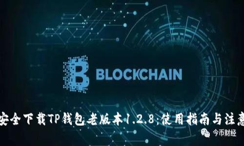 如何安全下载TP钱包老版本1.2.8：使用指南与注意事项