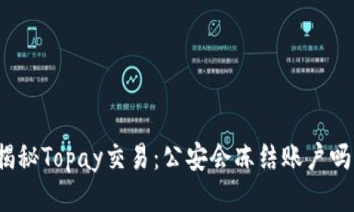 揭秘Topay交易：公安会冻结账户吗？