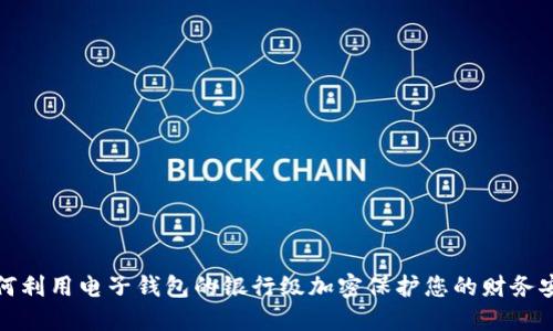 如何利用电子钱包的银行级加密保护您的财务安全