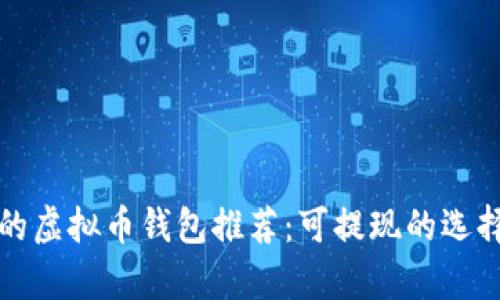 最实用的虚拟币钱包推荐：可提现的选择大解析