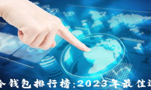 
十大加密货币冷钱包排行榜：2023年最佳选择及使用指南